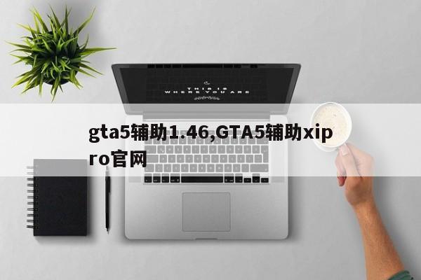 gta5辅助1.46,GTA5辅助xipro官网