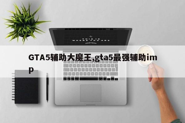GTA5辅助大魔王,gta5最强辅助imp