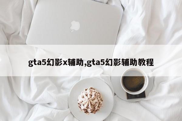 gta5幻影x辅助,gta5幻影辅助教程