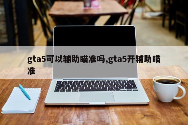 gta5可以辅助瞄准吗,gta5开辅助瞄准