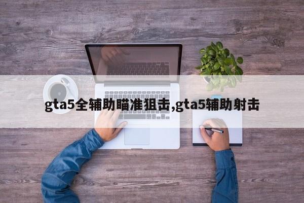 gta5全辅助瞄准狙击,gta5辅助射击